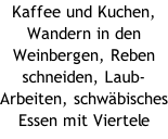 Kaffee und Kuchen, Wandern in den Weinbergen, Reben schneiden, Laub- Arbeiten, schwäbisches Essen mit Viertele