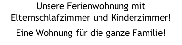 Unsere Ferienwohnung mit Elternschlafzimmer und Kinderzimmer! Eine Wohnung für die ganze Familie!