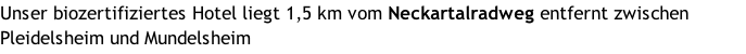 Unser biozertifiziertes Hotel liegt 1,5 km vom Neckartalradweg entfernt zwischen Pleidelsheim und Mundelsheim