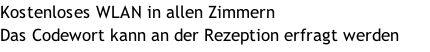 Kostenloses WLAN in allen Zimmern Das Codewort kann an der Rezeption erfragt werden