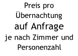 Preis pro Übernachtung auf Anfrage je nach Zimmer und Personenzahl