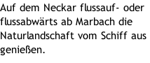 Auf dem Neckar flussauf- oder flussabwärts ab Marbach die Naturlandschaft vom Schiff aus genießen.