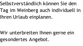 Selbstverständlich können Sie den Tag im Weinberg auch individuell in Ihren Urlaub einplanen.   Wir unterbreiten Ihnen gerne ein gesondertes Angebot.