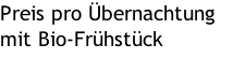 Preis pro Übernachtung mit Bio-Frühstück