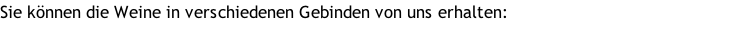 Sie können die Weine in verschiedenen Gebinden von uns erhalten: