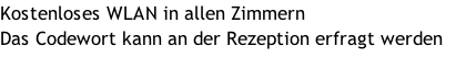 Kostenloses WLAN in allen Zimmern Das Codewort kann an der Rezeption erfragt werden