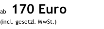ab  170 Euro (incl. gesetzl. MwSt.)