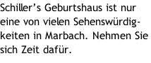 Schiller’s Geburtshaus ist nur eine von vielen Sehenswürdig-keiten in Marbach. Nehmen Sie sich Zeit dafür.