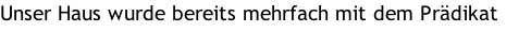 Unser Haus wurde bereits mehrfach mit dem Prädikat